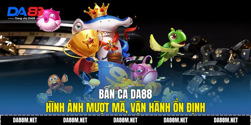 Bắn cá DA88 - Hình ảnh mượt mà, vận hành ổn định