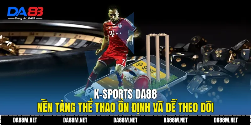 K-Sports DA88 Nền Tảng Thể Thao Ổn Định Và Dễ Theo Dõi