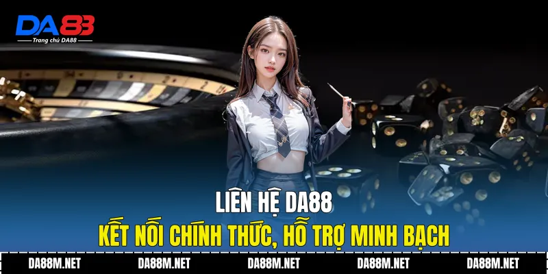 Liên hệ DA88 - Kết nối chính thức, hỗ trợ minh bạch