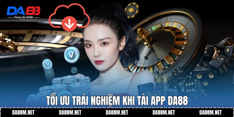 Tối ưu trải nghiệm khi Tải app DA88