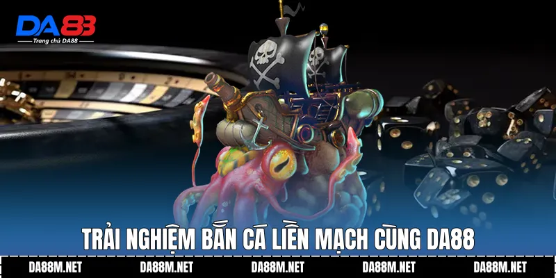 Trải nghiệm bắn cá liền mạch cùng DA88