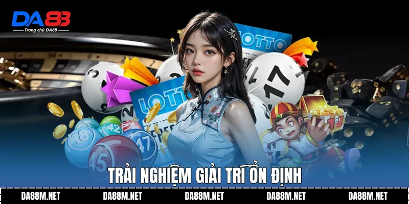 Trải nghiệm giải trí ổn định