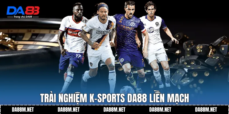 Trải nghiệm K-Sports DA88 liền mạch