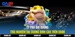Tỷ Phú Đại Dương - Trải Nghiệm Đại Dương Đỉnh Cao trên DA88