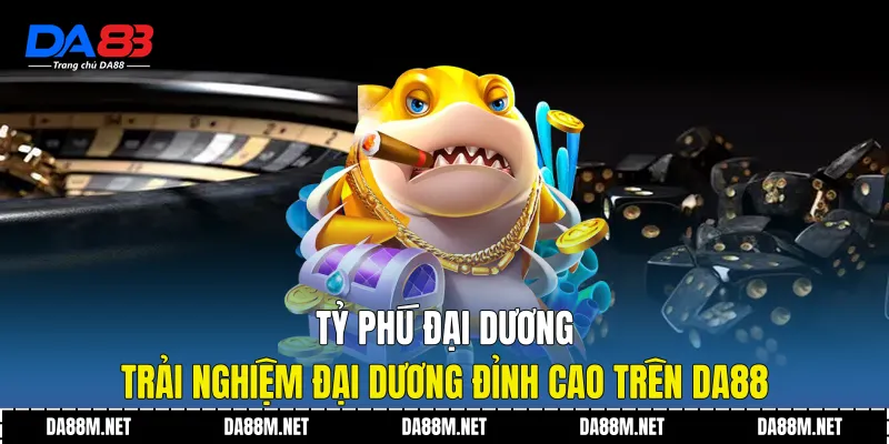 Tỷ Phú Đại Dương - Trải Nghiệm Đại Dương Đỉnh Cao trên DA88