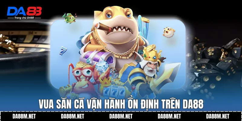 Vua Săn Cá vận hành ổn định trên DA88